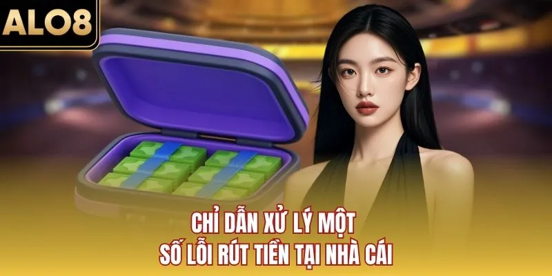 Chỉ dẫn xử lý một số lỗi rút tiền tại nhà cái