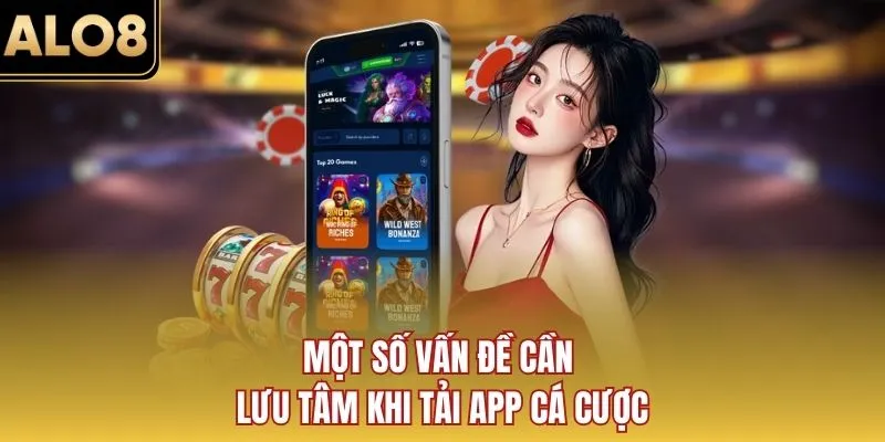 Một số vấn đề cần lưu tâm khi tải app cá cược